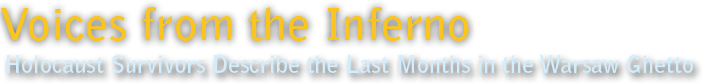 Voices from the Inferno | Holocaust Survivors Describe the Last Months in the Warsaw Ghetto Voices from the Inferno | Holocaust Survivors Describe the Last Months in the Warsaw Ghetto