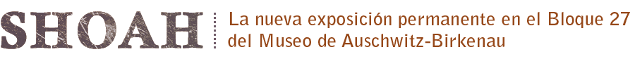 SHOAH: La nueva exposición permanente en el Bloque 27 del Museo de Auschwitz-Birkenau